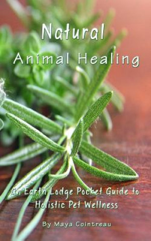 Kniha Natural Animal Healing - An Earth Lodge Pocket Guide to Holistic Pet Wellness Maya Cointreau