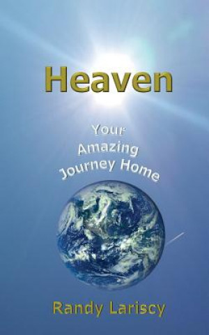 Książka Heaven: Your Amazing Journey Home Randy Lariscy