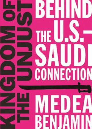 Kniha Kingdom of the Unjust: Behind the U.S.-Saudi Connection Medea Benjamin