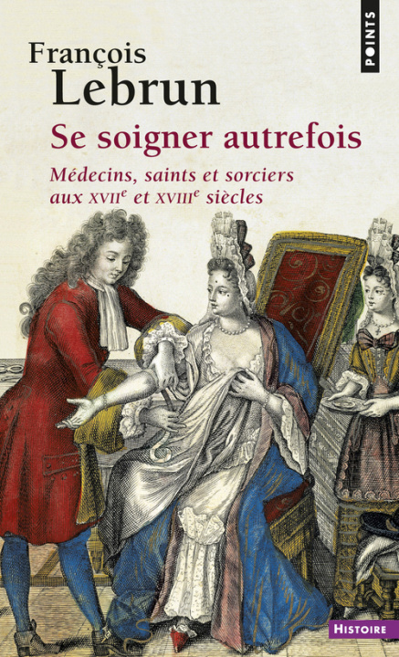 Book Se Soigner Autrefois. M'Decins, Saints Et Sorciers Aux Xviie Et Xviiie Si'cles Franois Lebrun