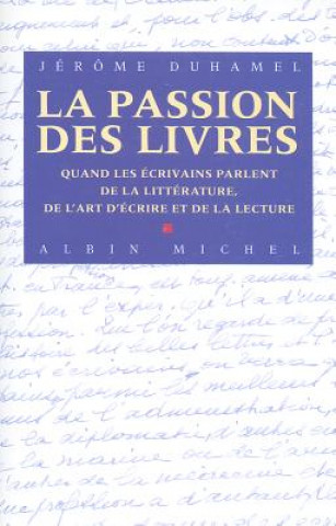 Livre La Passion Des Livres: Quand les ecrivains parlent de la litterature, de l'art d'ecrire et de la lecture Jerome Duhamel