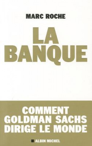 Kniha La Banque: Comment Goldman Sachs Dirige le Monde Marc Roche
