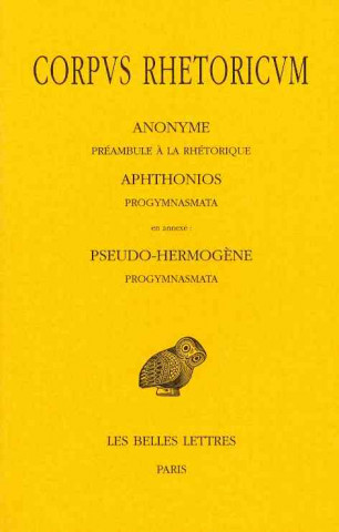 Carte Corpus Rhetoricum: Anonyme: Preambule a la Rhetorique. Aphtonios: Progymnasmata. En Annexe: Pseudo-Hermogene: Progymnasmata. Michel Patillon