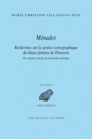 Carte Menades: Recherches Sur La Genese Iconographique Du Thiase Feminin de Dionysos Des Origines a la Fin de La Periode Archaique Marie-Christine Villanueva Puig