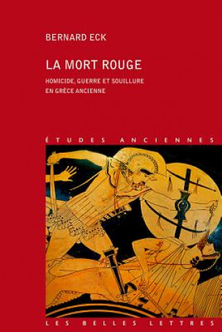 Kniha La Mort Rouge: Homicide, Guerre Et Souillure En Grece Ancienne Bernard Eck