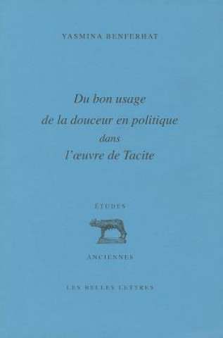 Book Du Bon Usage de La Douceur En Politique Dans L'Oeuvre de Tacite Yasmina Benferhat