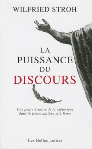 Kniha La Puissance Du Discours: Une Petite Histoire de La Rhetorique Dans La Grece Antique Et a Rome Wilfried Stroh