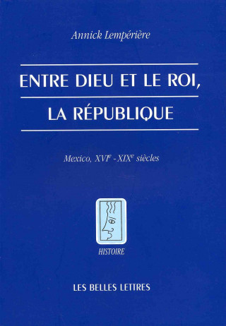 Kniha Entre Dieu Et Le Roi, La Republique: Mexico, Xvie - Xixe Siecles Annick Lemperiere