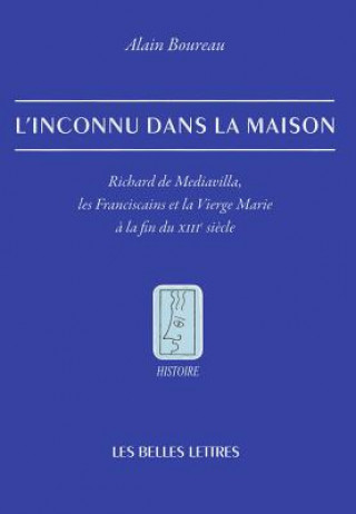 Carte L'Inconnu Dans La Maison: Richard de Mediavilla, Les Franciscains Et La Vierge Marie a la Fin Du XIIIe Siecle Alain Boureau