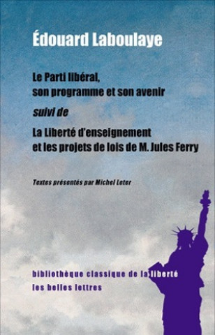Könyv Le Parti Liberal, Son Programme Et Son Avenir: Suivi de La Liberte D'Enseignement Et Les Projets de Loi de M. Jules Ferry Edouard Laboulaye