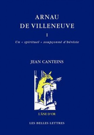 Książka Arnau de Villeneuve: I. Un Spirituel Soupconne D'Heresie / II. de L'Interpretation Seminale Des Lettres a la Revendication Prophetique Jean Canteins