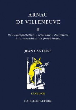 Buch Arnau de Villeneuve II: de L'Interpretation Seminale Des Lettres a la Revendication Prophetique Jean Canteins