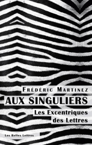 Carte Aux Singuliers. Les Excentriques Des Lettres Frederic Martinez