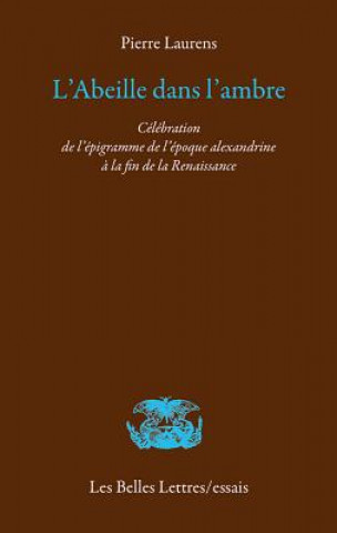 Knjiga L'Abeille Dans L'Ambre: Celebration de L'Epigramme de L'Epoque Alexandrine a la Fin de La Renaissance Pierre Laurens