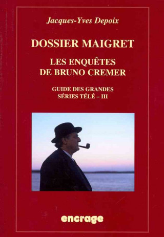 Carte Dossier Maigret. Les Enquetes de Bruno Cremer: Guide Des Grandes Series Tele, III Jacques-Yves Depoix