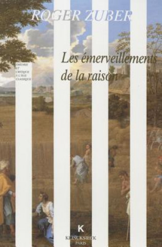 Carte Les Emerveillements de La Raison: Classicismes Litteraires Du Xviie Siecle Francais Roger Zuber