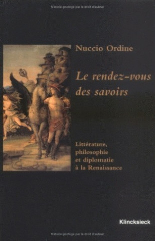 Carte Le Rendez-Vous Des Savoirs: 'Litterature, Philosophie Et Diplomatie a la Renaissance' Nuccio Ordine
