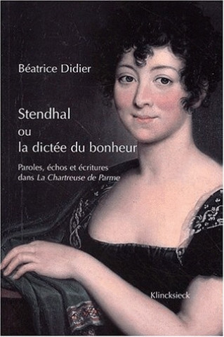 Könyv Stendhal Ou La Dictee Du Bonheur: 'Paroles, Echos Et Ecritures Dans La Chartreuse de Parme' Beatrice Didier