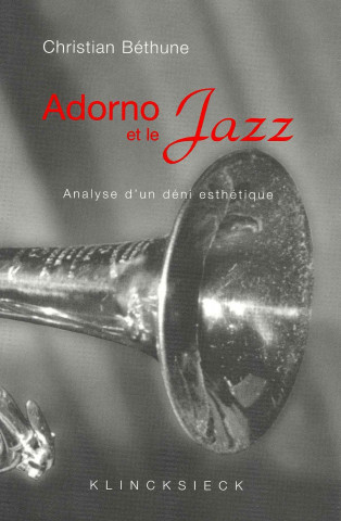 Könyv Adorno Et Le Jazz: Analyse D'Un Deni Esthetique Christian Bethune