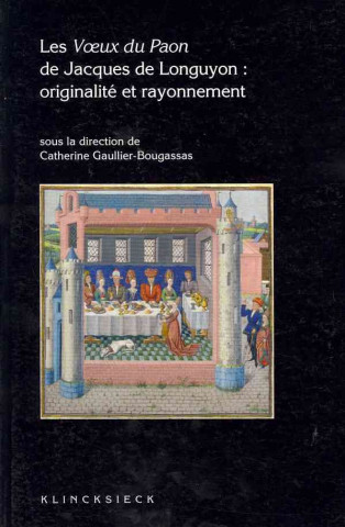 Könyv Les Voeux Du Paon de Jacques de Longuyon: Originalite Et Rayonnement Catherine Gaullier-Bougassas