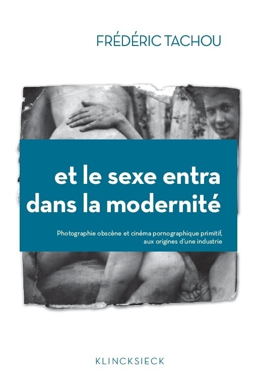 Book Et Le Sexe Entra Dans La Modernite: Photographie Obscene Et Cinema Pornographique Primitif, Aux Origines D'Une Industrie Frederic Tachou