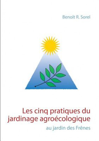 Kniha Les cinq pratiques du jardinage agroecologique Benoit R Sorel