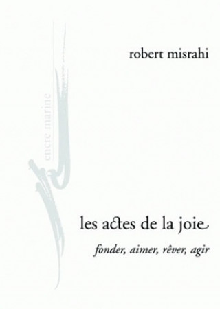 Carte Les Actes de La Joie, Fonder, Aimer, Rever, Agir Robert Misrahi
