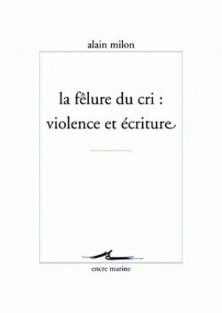Kniha La Felure Du Cri: Violence Et Ecriture Alain Milon