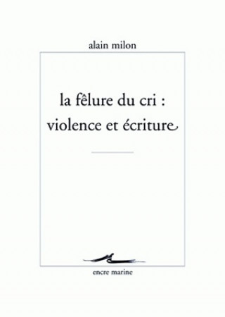 Book La Felure Du Cri: Violence Et Ecriture Alain Milon