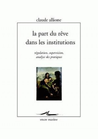 Könyv La Part Du Reve Dans Les Institutions: Regulation, Supervision, Analyse Des Pratiques Claude Allione