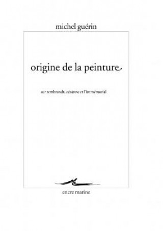 Book Origine de La Peinture: Sur Rembrandt, Cezanne Et L'Immemorial Michel Guerin