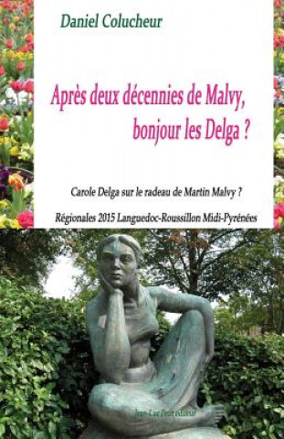 Książka Apres Deux Decennies de Malvy, Bonjour Les Delga?: Carole Delga Sur Le Radeau de Martin Malvy? Regionales 2015 Languedoc-Roussillon MIDI-Pyrenees Daniel Colucheur