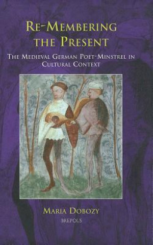 Książka Re-Membering the Present: The Medieval German Poet-Minstrel in Cultural Context Maria Dobozy