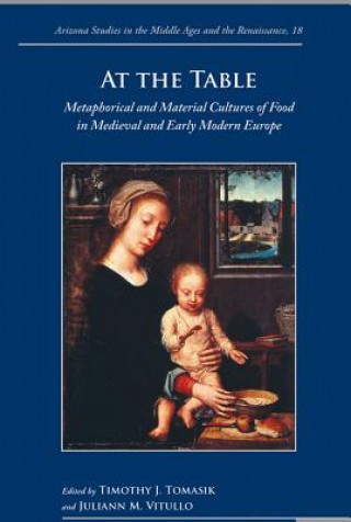 Książka At the Table: Metaphorical and Material Cultures of Food in Medieval and Early Modern Europe Timothy J. Tomasik