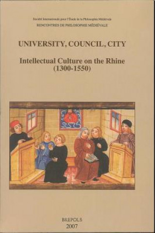 Könyv University, Council, City. Intellectual Culture on the Rhine (1300-1550): Acts of the Xiith International Colloquium of the Societe Internationale Pou International Society for the Study of M