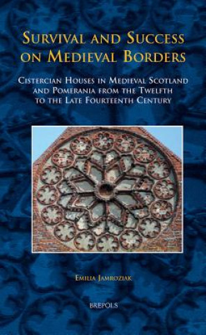 Könyv TCNE 24 Survival and Success on Medieval Borders, Jamroziak: Cistercian Houses in Medieval Scotland and Pomerania from the Twelfth to the Late Fourtee Emily Jamroziak