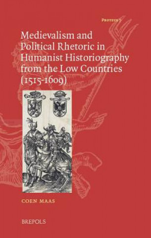 Kniha The Lure of the Dark Ages: Medievalism and Political Rhetoric in Humanist Historiography from the Low Countries Coen Maas