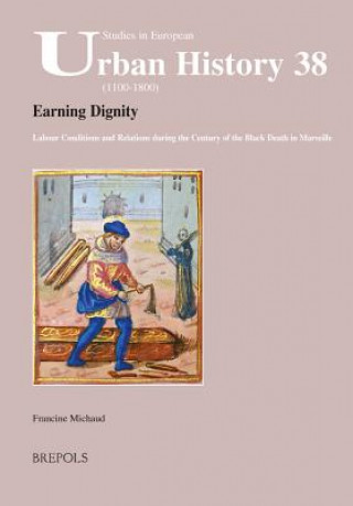 Könyv Earning Dignity: Labour Conditions and Relations During the Century of the Black Death in Marseille Francine Michaud
