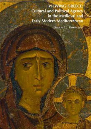 Kniha Viewing Greece: Cultural and Political Agency in the Medieval and Early Modern Mediterranean: Papers Stimulated by the Exhibition 'Heaven & Earth, Art Sharon E. Gerstel