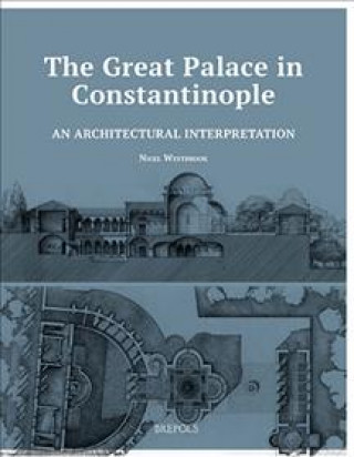 Kniha An  Architectural Interpretation of the Early Byzantine Great Palace in Constantinople: The Function of Ascription and Emulation in Late Antique and E Nigel Westbrook