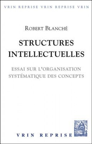 Kniha Structures Intellectuelles: Essai Sur L'Organisation Systematique Des Concepts Robert Blanche