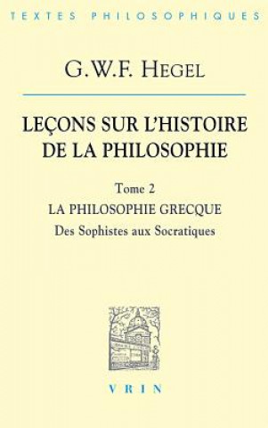 Buch G.W.F. Hegel: Lecons Sur L'Histoire de La Philosophie II: La Philosophie Grecque Des Sophistes Aux Socratiques 