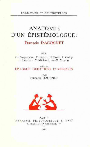 Könyv Anatomie D'Un Epistemologue: F. Dagognet: Suivi de Epilogue, Objections Et Reponses Par F. Dagognet G. Canguilhem