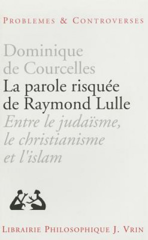 Kniha La Parole Risquee de Raymond Lulle: Entre Judaisme, Christianisme Et Islam Dominique De Courcelles