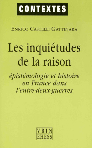 Kniha Les Inquietudes de La Raison: Epistemologie Et Histoire En France Dans L'Entre-Deux-Guerres Enrico Castelli Gattinara