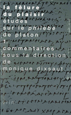 Carte La Felure Du Plaisir Etudes Sur Le Philebe de Platon Vol. 1: Commentaires Monique Dixsaut