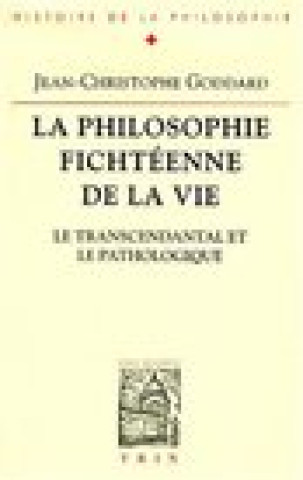 Könyv La Philosophie Fichteenne de La Vie: Le Transcendantal Et Le Pathologique Jean-Christophe Goddard