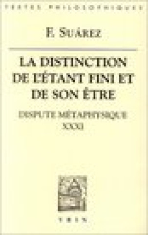Könyv Francisco Suarez: La Distinction de L'Etant Fini Et de Son Etre: Dispute Metaphysique XXXI 