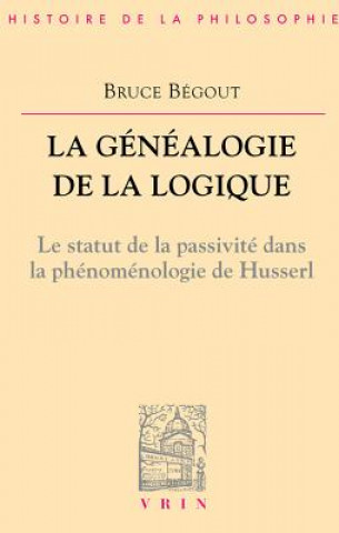 Carte La Genealogie de La Logique: Husserl, L'Antepredicatif Et Le Categorial Bruce Begout