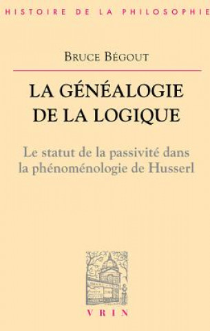 Knjiga La Genealogie de La Logique: Husserl, L'Antepredicatif Et Le Categorial Bruce Begout